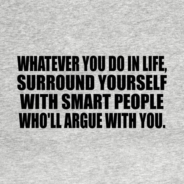 Whatever you do in life, surround yourself with smart people who'll argue with you by It'sMyTime